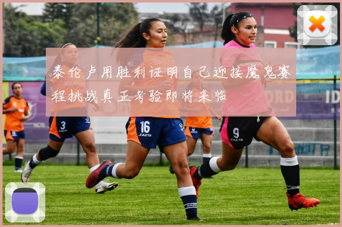 泰伦卢用胜利证明自己迎接魔鬼赛程挑战真正考验即将来临