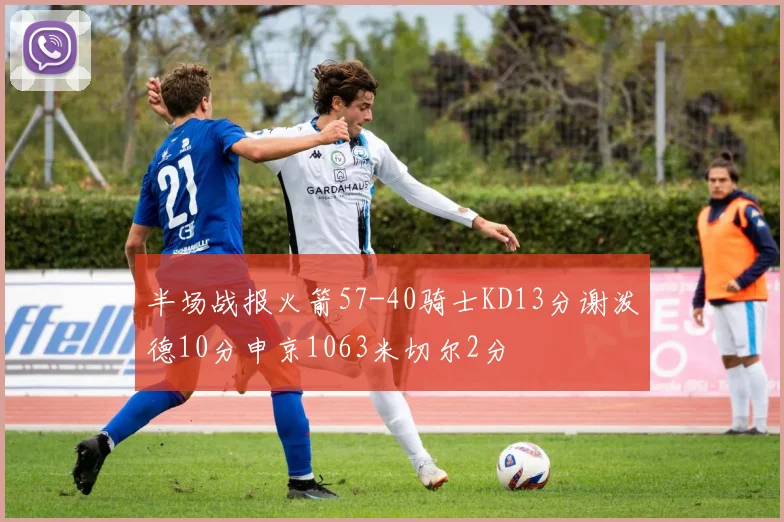 半场战报火箭57-40骑士KD13分谢泼德10分申京1063米切尔2分