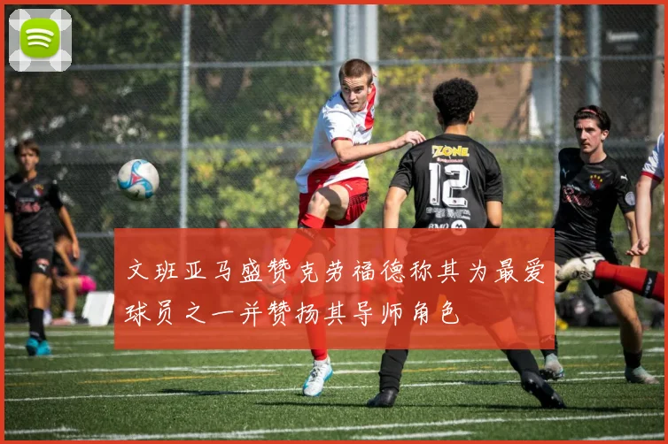 文班亚马盛赞克劳福德称其为最爱球员之一并赞扬其导师角色