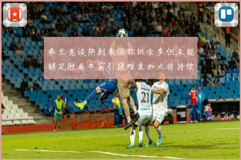 弗兰克谈热刺表现称机会多但未能锁定胜局冬窗引援难度加大将持续关注