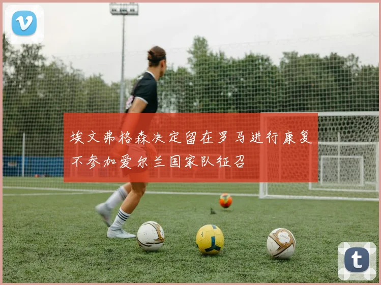 埃文弗格森决定留在罗马进行康复不参加爱尔兰国家队征召
