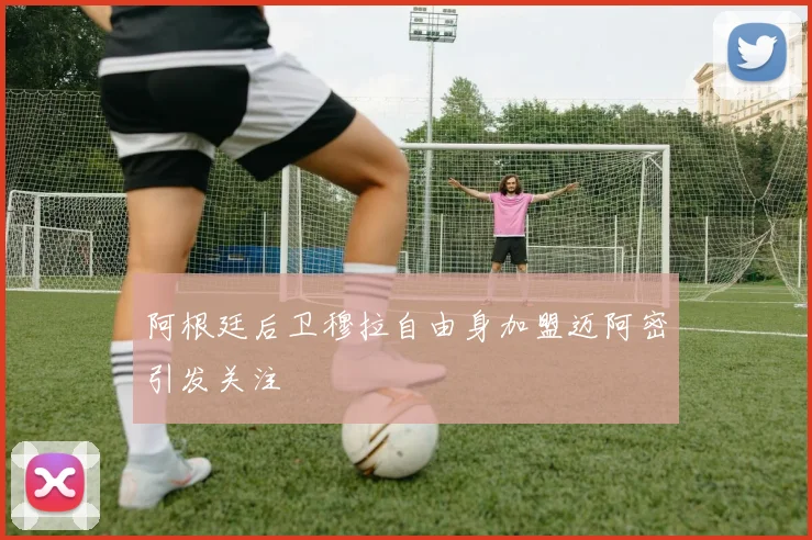 阿根廷后卫穆拉自由身加盟迈阿密引发关注