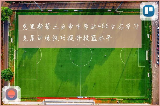 克里斯蒂三分命中率达466立志学习克莱训练技巧提升投篮水平