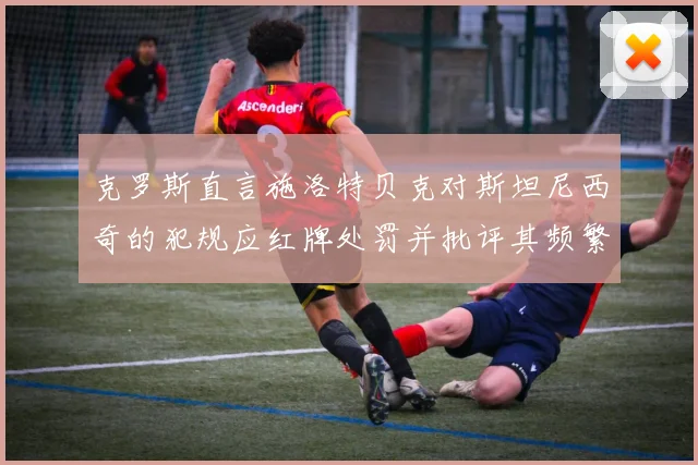 克罗斯直言施洛特贝克对斯坦尼西奇的犯规应红牌处罚并批评其频繁失误