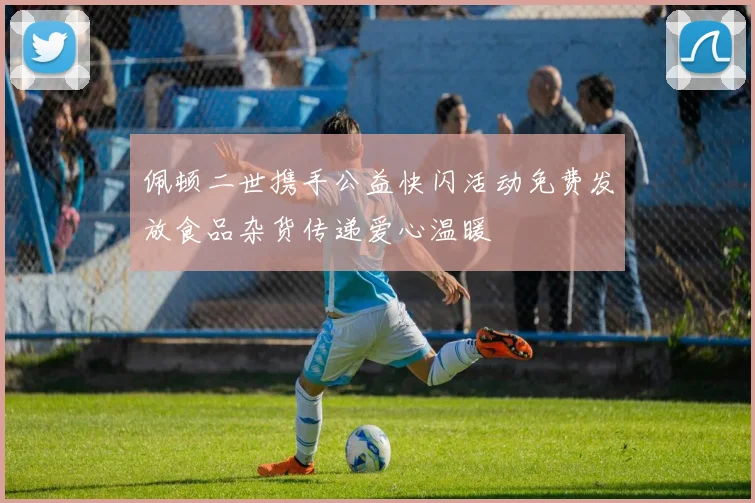 佩顿二世携手公益快闪活动免费发放食品杂货传递爱心温暖